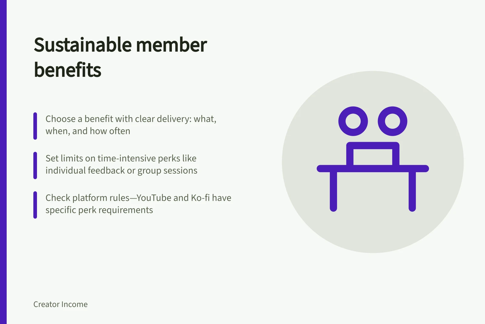 Sustainable member benefits: Choose a benefit with clear delivery: what, when, and how often; Set limits on time-intensive perks like individual feedback or group sessions; Check platform rules—YouTube and Ko-fi have specific perk requirements