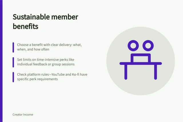 Sustainable member benefits: Choose a benefit with clear delivery: what, when, and how often; Set limits on time-intensive perks like individual feedback or group sessions; Check platform rules—YouTube and Ko-fi have specific perk requirements. Choosing member benefits a creator can sustain