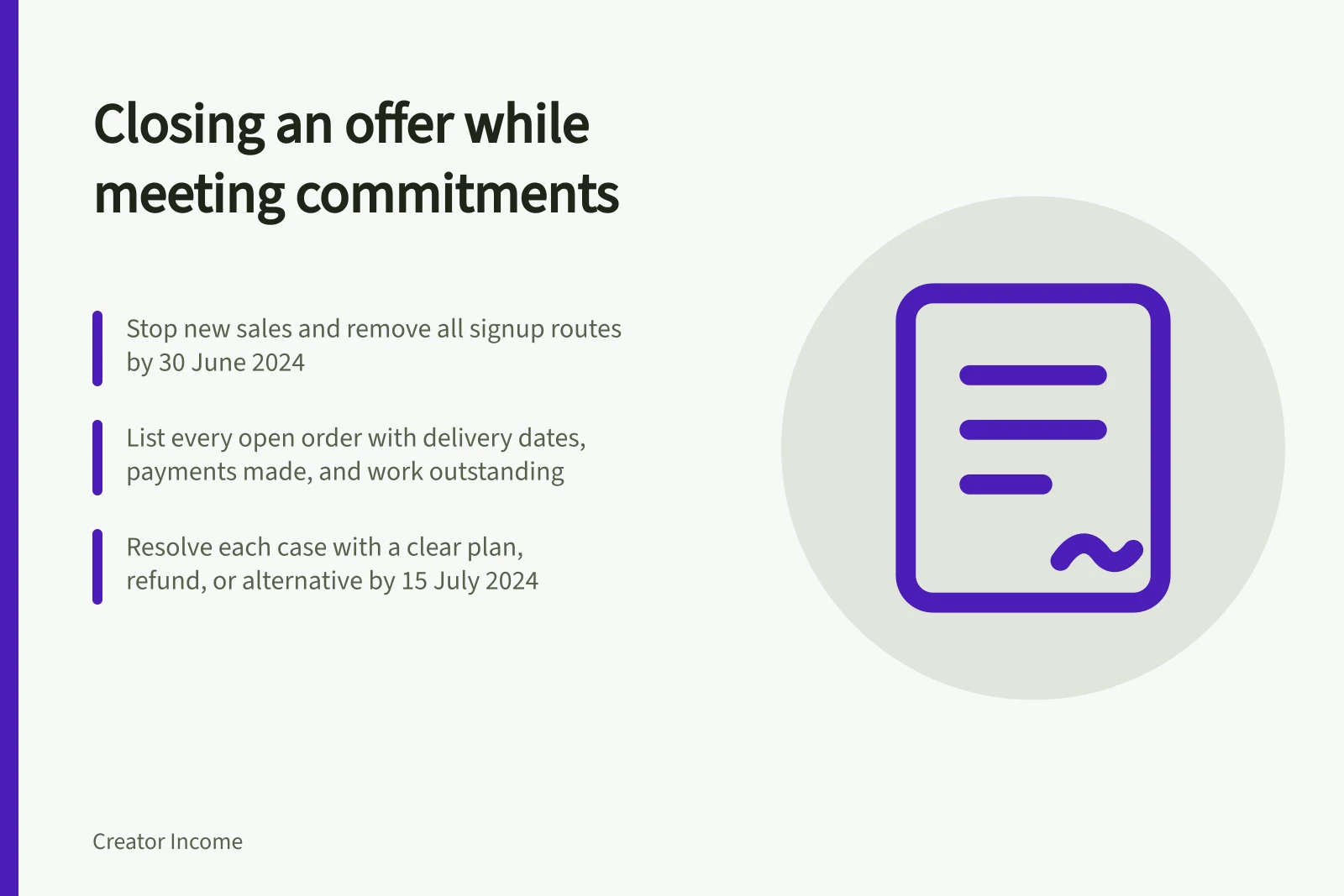 Closing an offer while meeting commitments: Stop new sales and remove all signup routes by 30 June 2024; List every open order with delivery dates, payments made, and work outstanding; Resolve each case with a clear plan, refund, or alternative by 15 July 2024