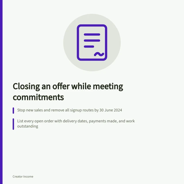 Closing an offer while meeting commitments: Stop new sales and remove all signup routes by 30 June 2024; List every open order with delivery dates, payments made, and work outstanding; Resolve each case with a clear plan, refund, or alternative by 15 July 2024. Closing an offer while meeting existing customer commitments