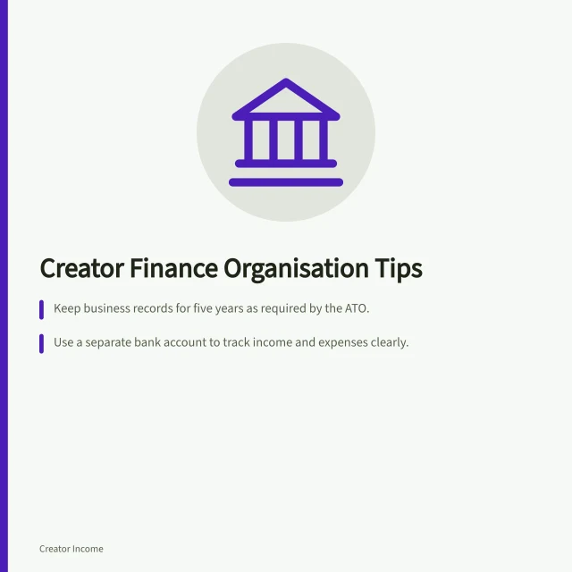 Creator Finance Organisation Tips: Keep business records for five years as required by the ATO.; Use a separate bank account to track income and expenses clearly.; Record each transaction with a reference, date, amount and GST basis. Creator financial organisation