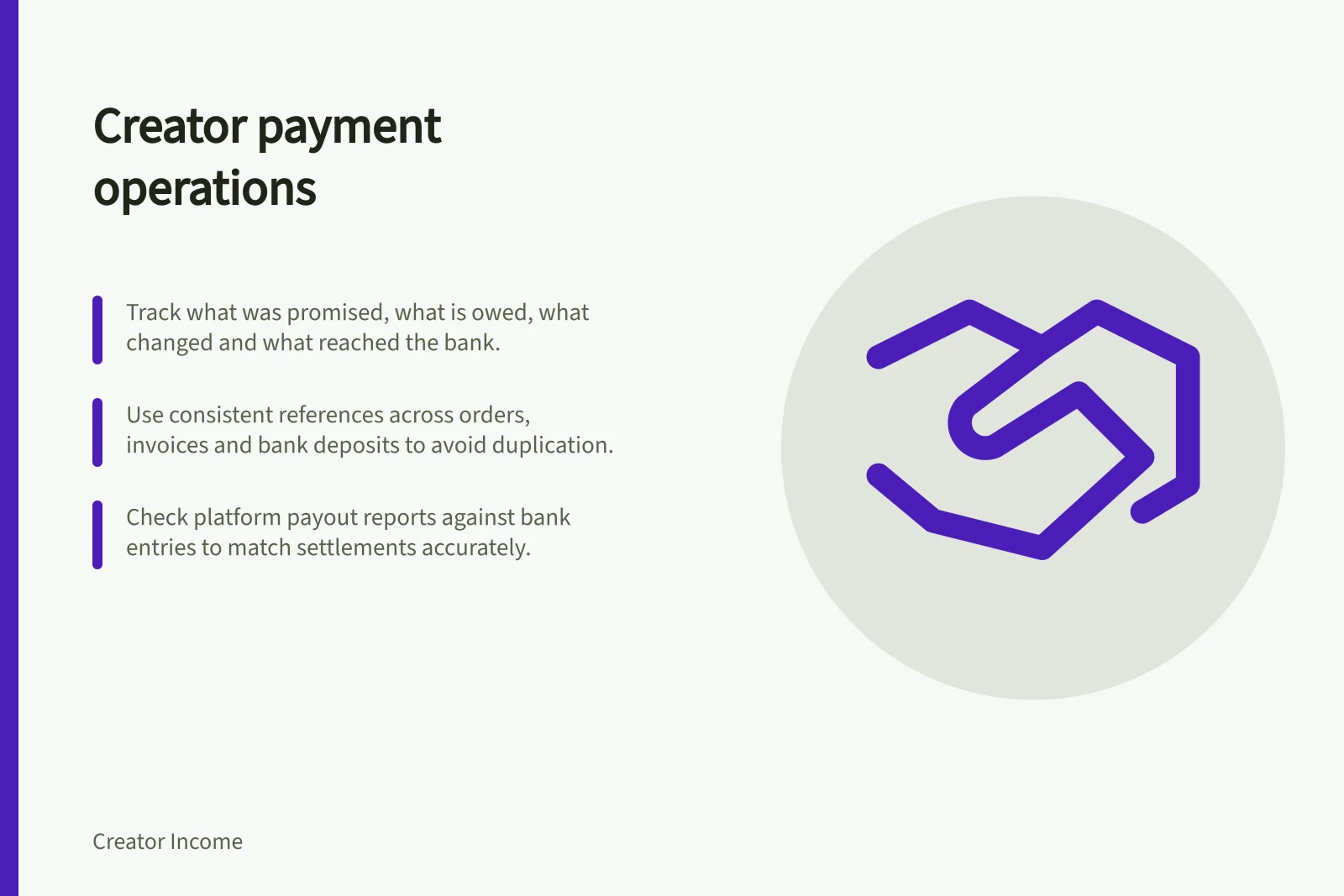 Creator payment operations: Track what was promised, what is owed, what changed and what reached the bank.; Use consistent references across orders, invoices and bank deposits to avoid duplication.; Check platform payout reports against bank entries to match settlements accurately.