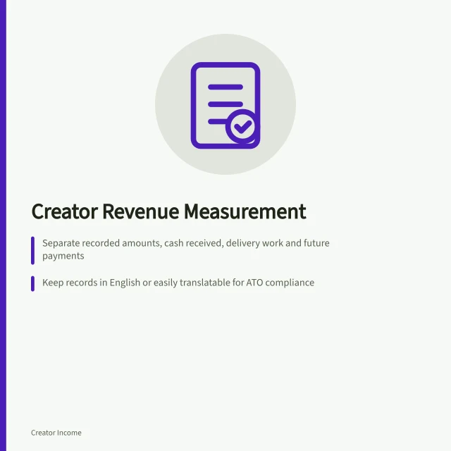 Creator Revenue Measurement: Separate recorded amounts, cash received, delivery work and future payments; Keep records in English or easily translatable for ATO compliance; Track cash movement with opening/closing balances and payment timing. Creator revenue measurement