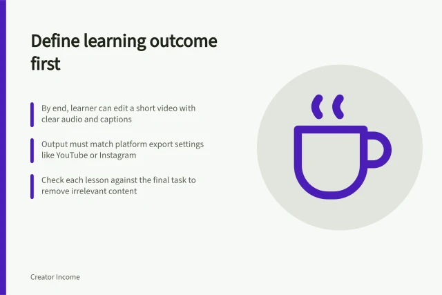 Define learning outcome first: By end, learner can edit a short video with clear audio and captions; Output must match platform export settings like YouTube or Instagram; Check each lesson against the final task to remove irrelevant content. Defining a learning outcome before building a course