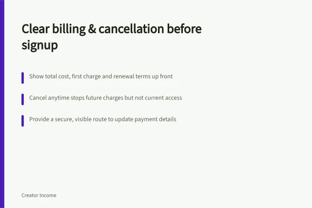Clear billing & cancellation before signup: Show total cost, first charge and renewal terms up front; Cancel anytime stops future charges but not current access; Provide a secure, visible route to update payment details. Explaining billing and cancellation before signup