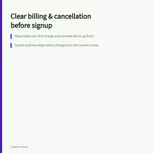 Clear billing & cancellation before signup: Show total cost, first charge and renewal terms up front; Cancel anytime stops future charges but not current access; Provide a secure, visible route to update payment details. Explaining billing and cancellation before signup