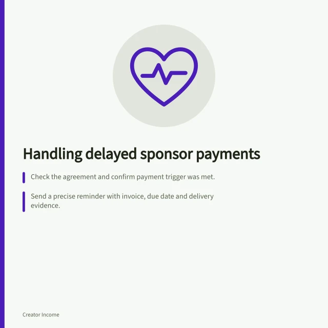 Handling delayed sponsor payments: Check the agreement and confirm payment trigger was met.; Send a precise reminder with invoice, due date and delivery evidence.; Escalate via letter of demand or ASBFEO dispute support if unresolved. Handling delayed sponsor payments: what to do