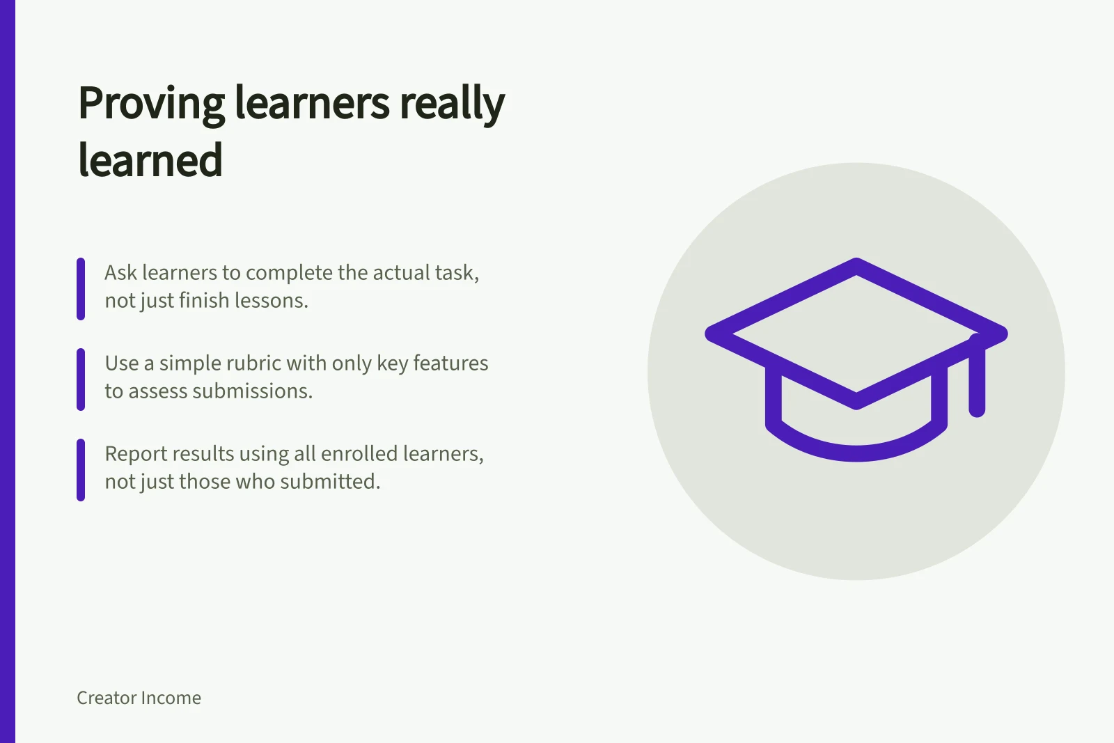 Proving learners really learned: Ask learners to complete the actual task, not just finish lessons.; Use a simple rubric with only key features to assess submissions.; Report results using all enrolled learners, not just those who submitted.