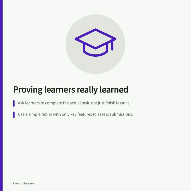 Proving learners really learned: Ask learners to complete the actual task, not just finish lessons.; Use a simple rubric with only key features to assess submissions.; Report results using all enrolled learners, not just those who submitted. Measuring whether learners achieved the promised task