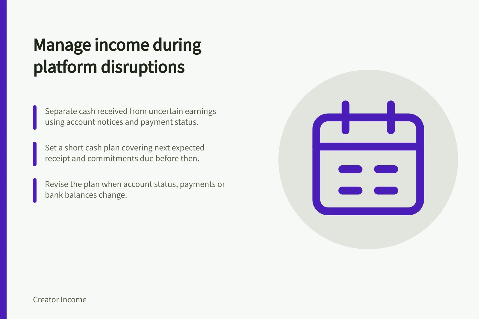 Manage income during platform disruptions: Separate cash received from uncertain earnings using account notices and payment status.; Set a short cash plan covering next expected receipt and commitments due before then.; Revise the plan when account status, payments or bank balances change.
