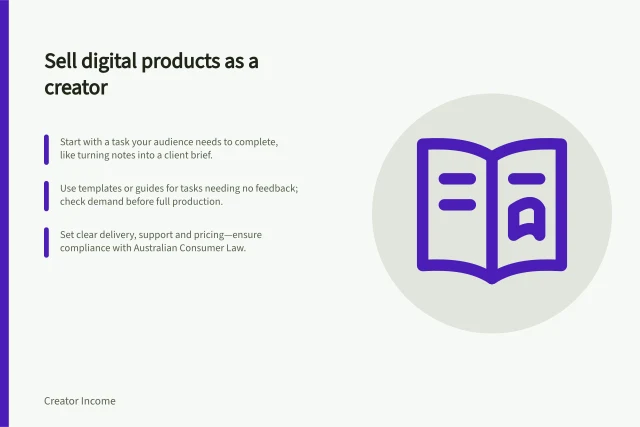 Sell digital products as a creator: Start with a task your audience needs to complete, like turning notes into a client brief.; Use templates or guides for tasks needing no feedback; check demand before full production.; Set clear delivery, support and pricing—ensure compliance with Australian Consumer Law. Selling digital products as a creator