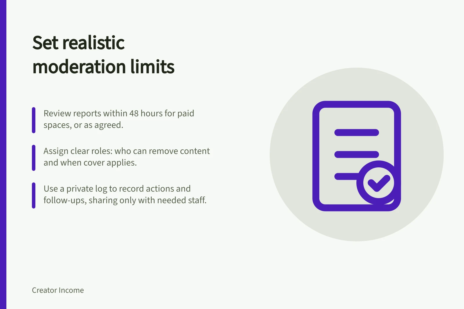 Set realistic moderation limits: Review reports within 48 hours for paid spaces, or as agreed.; Assign clear roles: who can remove content and when cover applies.; Use a private log to record actions and follow-ups, sharing only with needed staff.