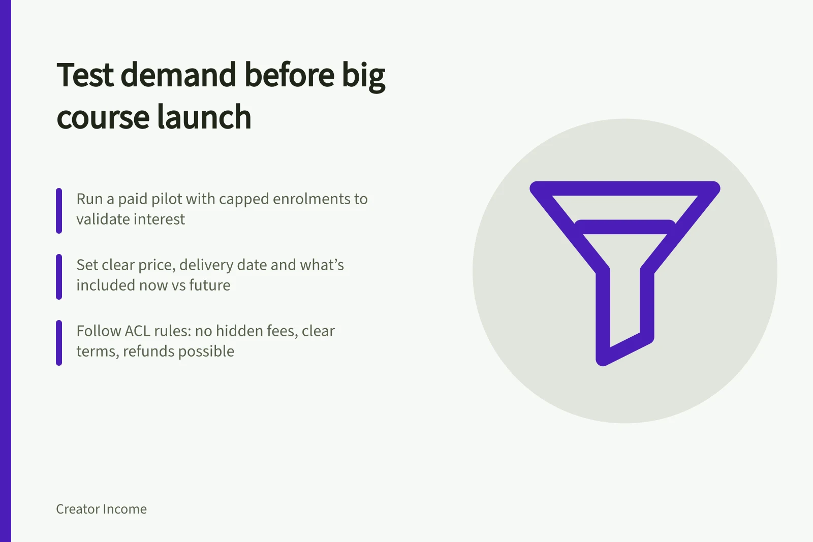 Test demand before big course launch: Run a paid pilot with capped enrolments to validate interest; Set clear price, delivery date and what’s included now vs future; Follow ACL rules: no hidden fees, clear terms, refunds possible