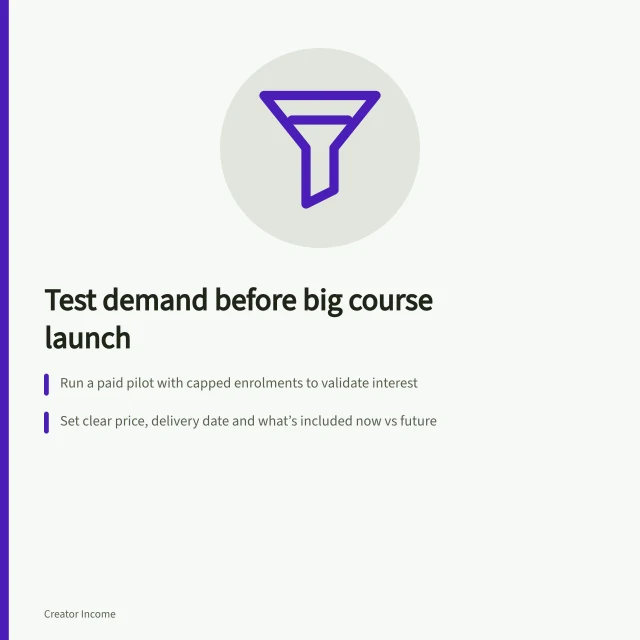 Test demand before big course launch: Run a paid pilot with capped enrolments to validate interest; Set clear price, delivery date and what’s included now vs future; Follow ACL rules: no hidden fees, clear terms, refunds possible. Testing demand before producing a large course or guide