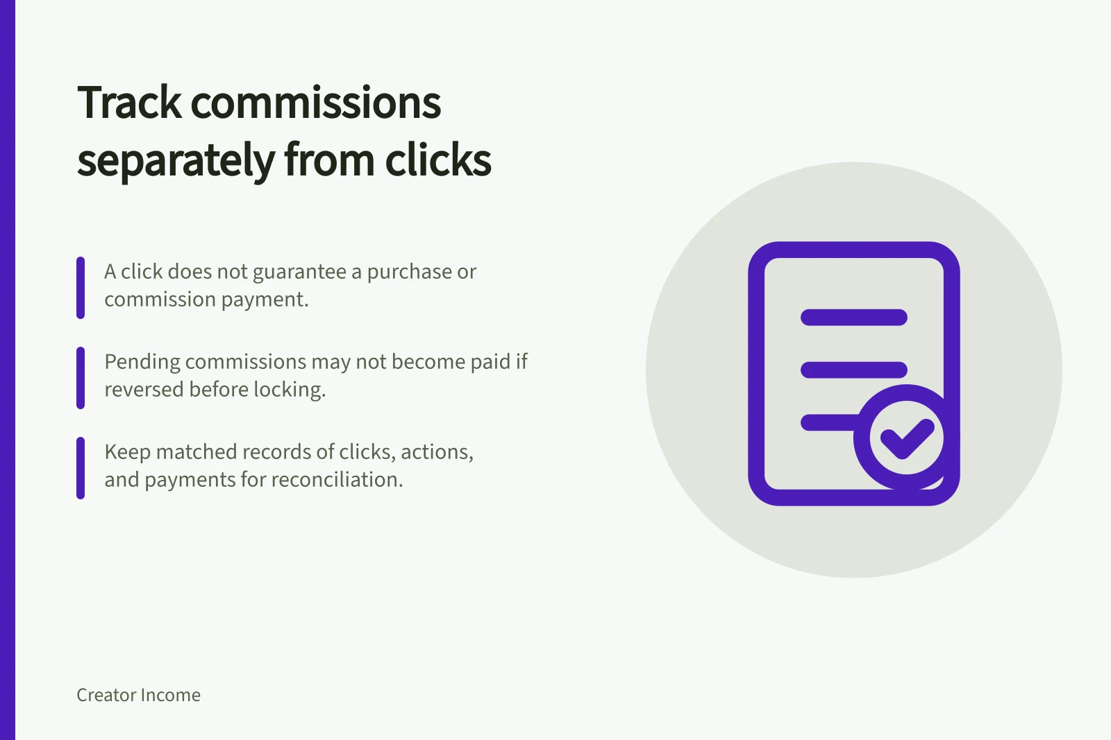 Track commissions separately from clicks: A click does not guarantee a purchase or commission payment.; Pending commissions may not become paid if reversed before locking.; Keep matched records of clicks, actions, and payments for reconciliation.