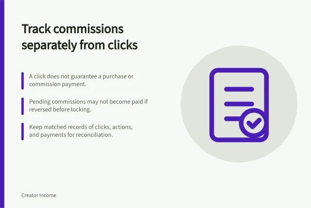 Track commissions separately from clicks: A click does not guarantee a purchase or commission payment.; Pending commissions may not become paid if reversed before locking.; Keep matched records of clicks, actions, and payments for reconciliation. Tracking commissions separately from clicks