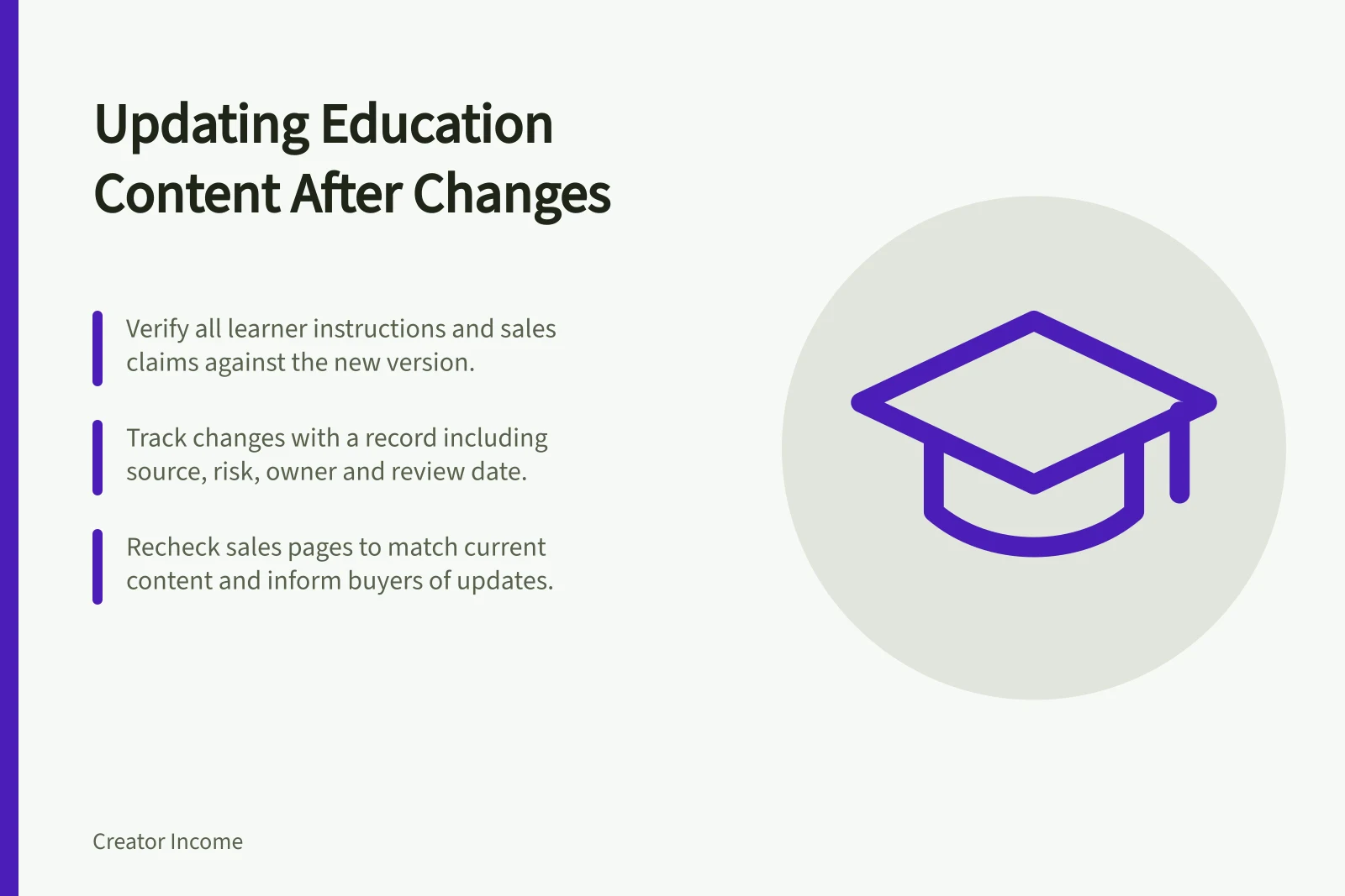Updating Education Content After Changes: Verify all learner instructions and sales claims against the new version.; Track changes with a record including source, risk, owner and review date.; Recheck sales pages to match current content and inform buyers of updates.
